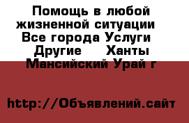 Помощь в любой жизненной ситуации - Все города Услуги » Другие   . Ханты-Мансийский,Урай г.